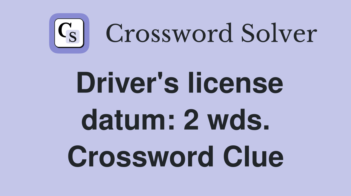 Driver s license datum: 2 wds Crossword Clue Answers Crossword Solver